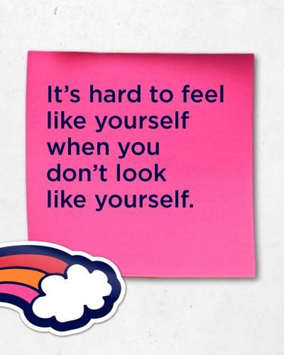 It's hard to feel like yourself when you don't look like yourself.