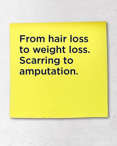From hair loss to weight loss. Scarring to amputation.