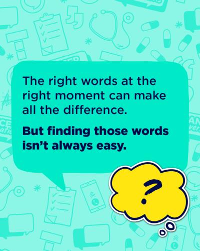 The right words at the right moment can make all the difference.But finding those words isn't always easy.