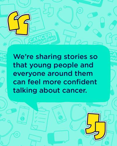 Green post with bubble writing reading 'we're sharing stories so that young people and everyone around them can feel more confident talking about cancer'